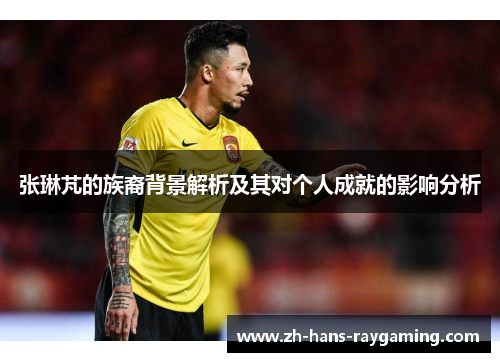 张琳芃的族裔背景解析及其对个人成就的影响分析