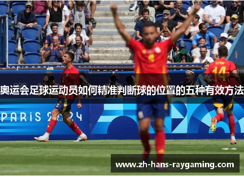 奥运会足球运动员如何精准判断球的位置的五种有效方法