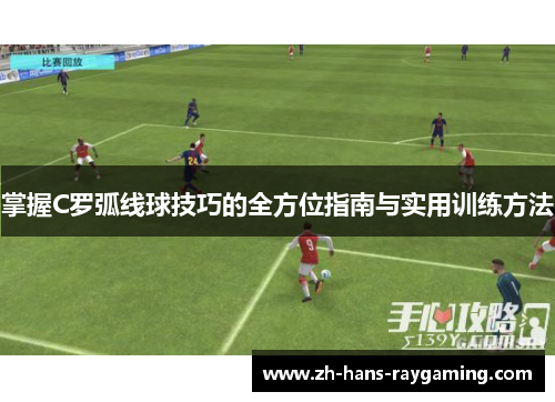 掌握C罗弧线球技巧的全方位指南与实用训练方法
