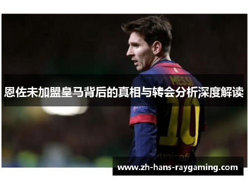 恩佐未加盟皇马背后的真相与转会分析深度解读