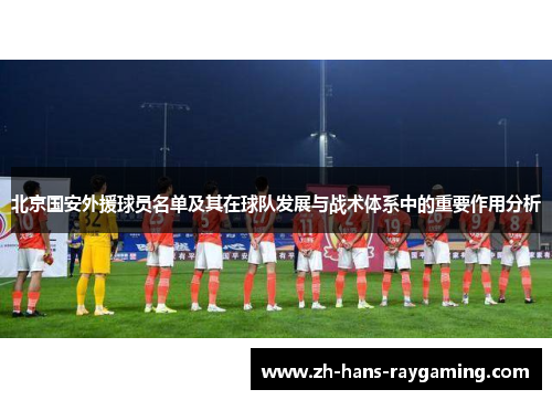 北京国安外援球员名单及其在球队发展与战术体系中的重要作用分析