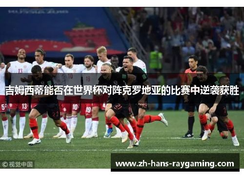 吉姆西蒂能否在世界杯对阵克罗地亚的比赛中逆袭获胜