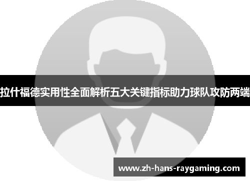 拉什福德实用性全面解析五大关键指标助力球队攻防两端