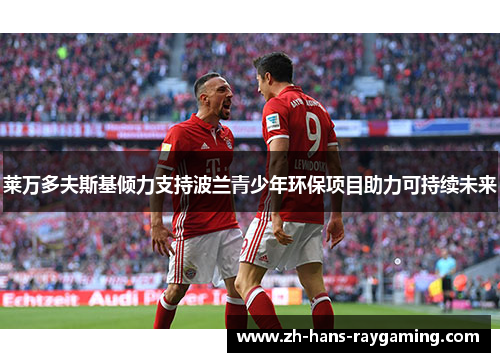 莱万多夫斯基倾力支持波兰青少年环保项目助力可持续未来