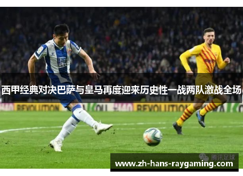西甲经典对决巴萨与皇马再度迎来历史性一战两队激战全场